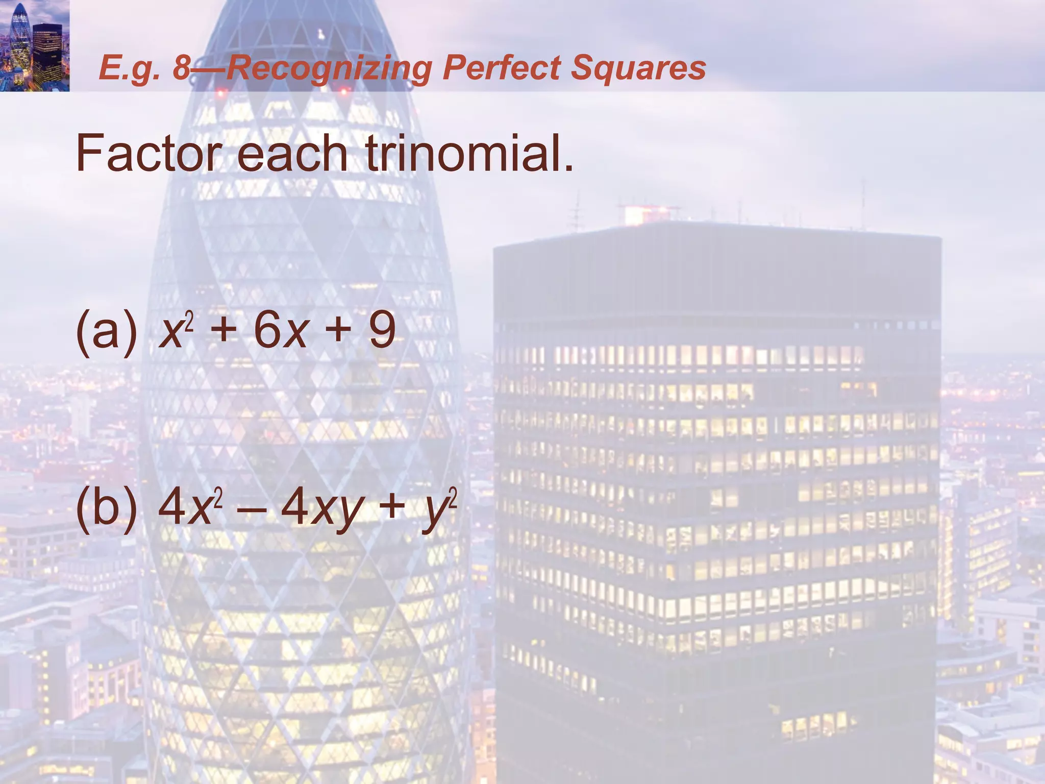 E.g. 8—Recognizing Perfect Squares
Factor each trinomial.
(a) x2
+ 6x + 9
(b) 4x2
– 4xy + y2
 