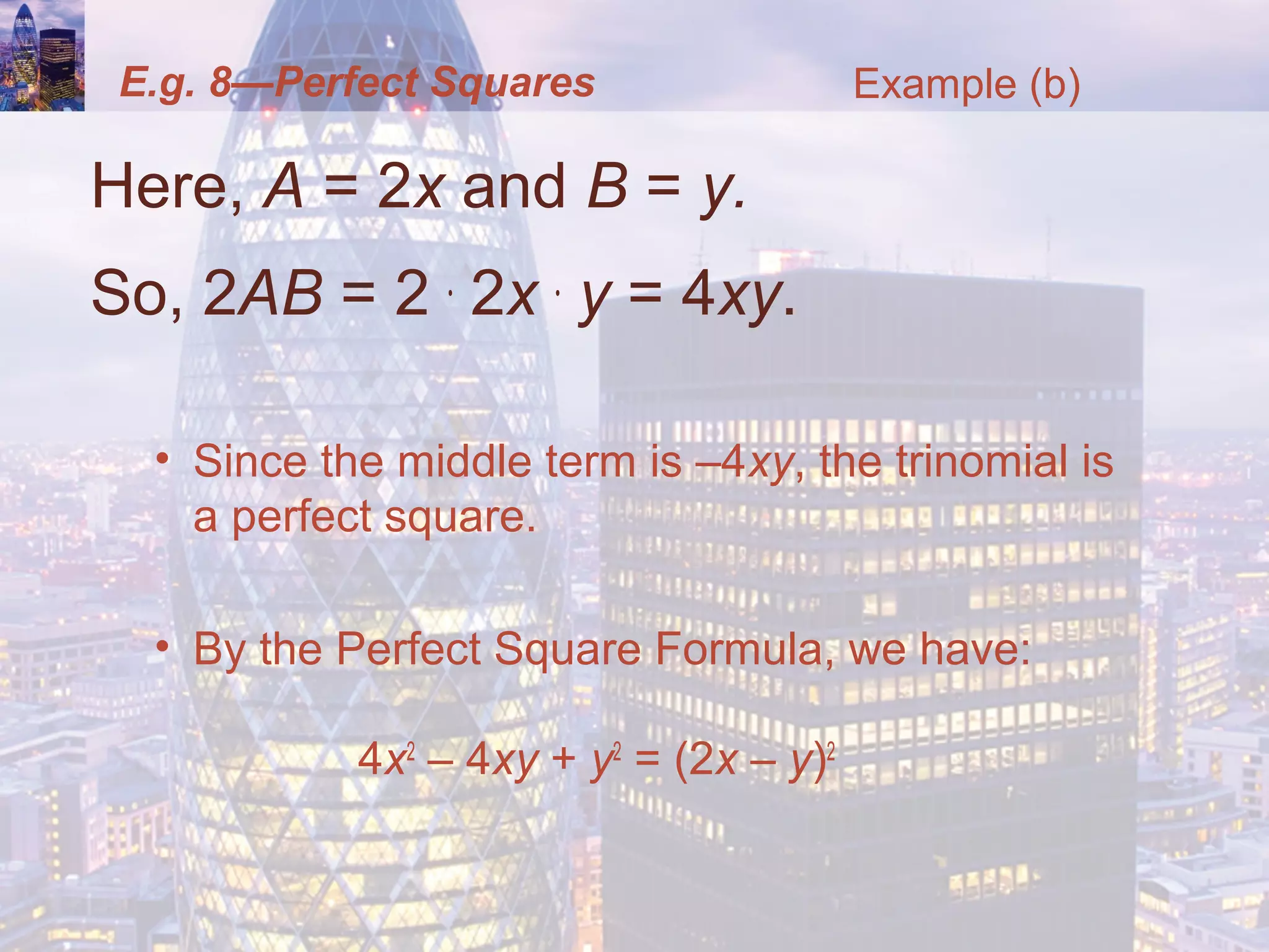 E.g. 8—Perfect Squares
Here, A = 2x and B = y.
So, 2AB = 2 .
2x .
y = 4xy.
• Since the middle term is –4xy, the trinomial is
a perfect square.
• By the Perfect Square Formula, we have:
4x2
– 4xy + y2
= (2x – y)2
Example (b)
 