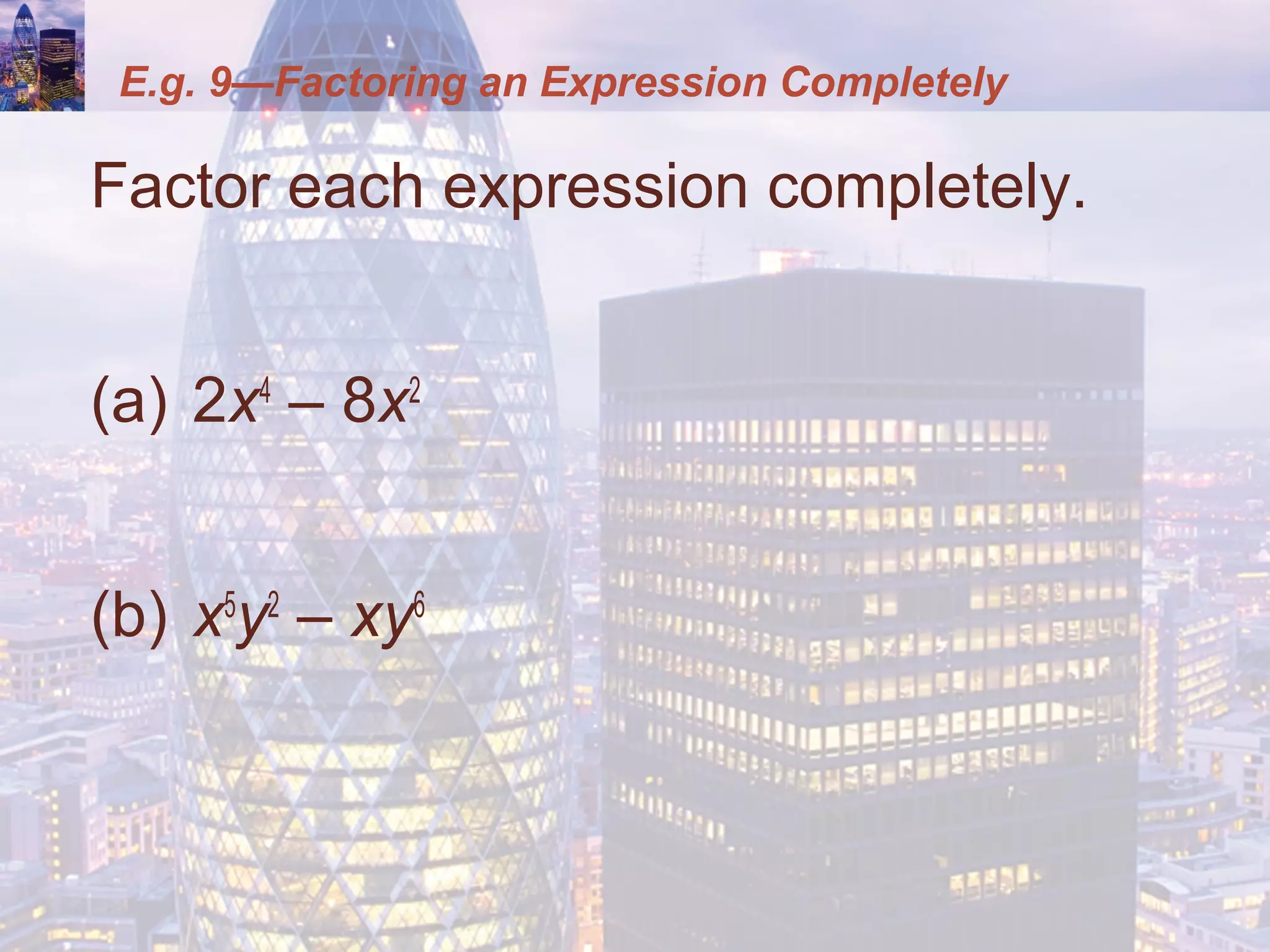 E.g. 9—Factoring an Expression Completely
Factor each expression completely.
(a) 2x4
– 8x2
(b) x5
y2
– xy6
 