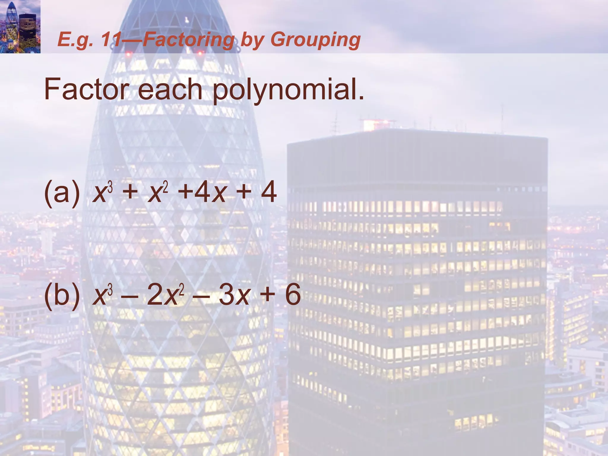 E.g. 11—Factoring by Grouping
Factor each polynomial.
(a) x3
+ x2
+4x + 4
(b) x3
– 2x2
– 3x + 6
 