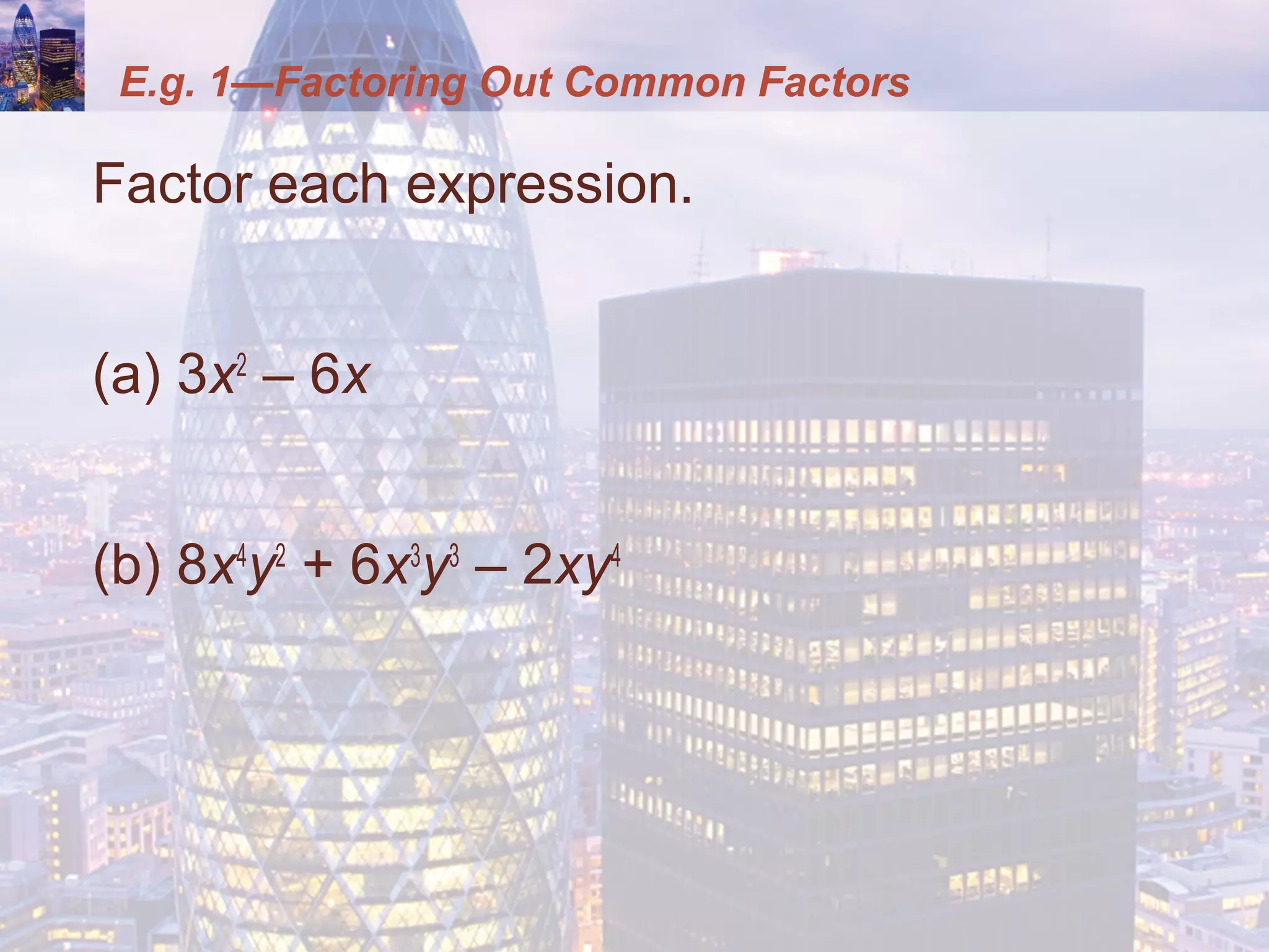 E.g. 1—Factoring Out Common Factors
Factor each expression.
(a) 3x2
– 6x
(b) 8x4
y2
+ 6x3
y3
– 2xy4
 
