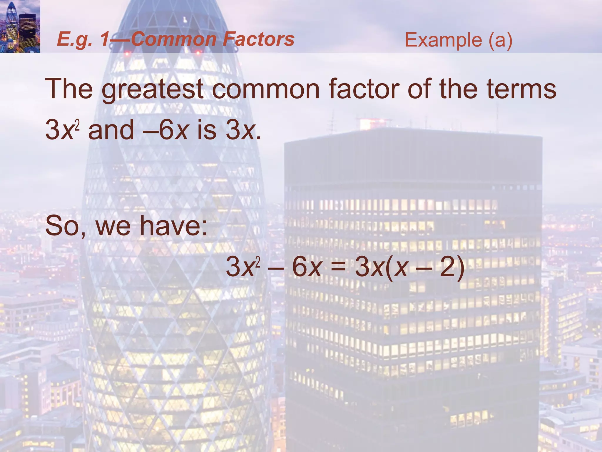 E.g. 1—Common Factors
The greatest common factor of the terms
3x2
and –6x is 3x.
So, we have:
3x2
– 6x = 3x(x – 2)
Example (a)
 