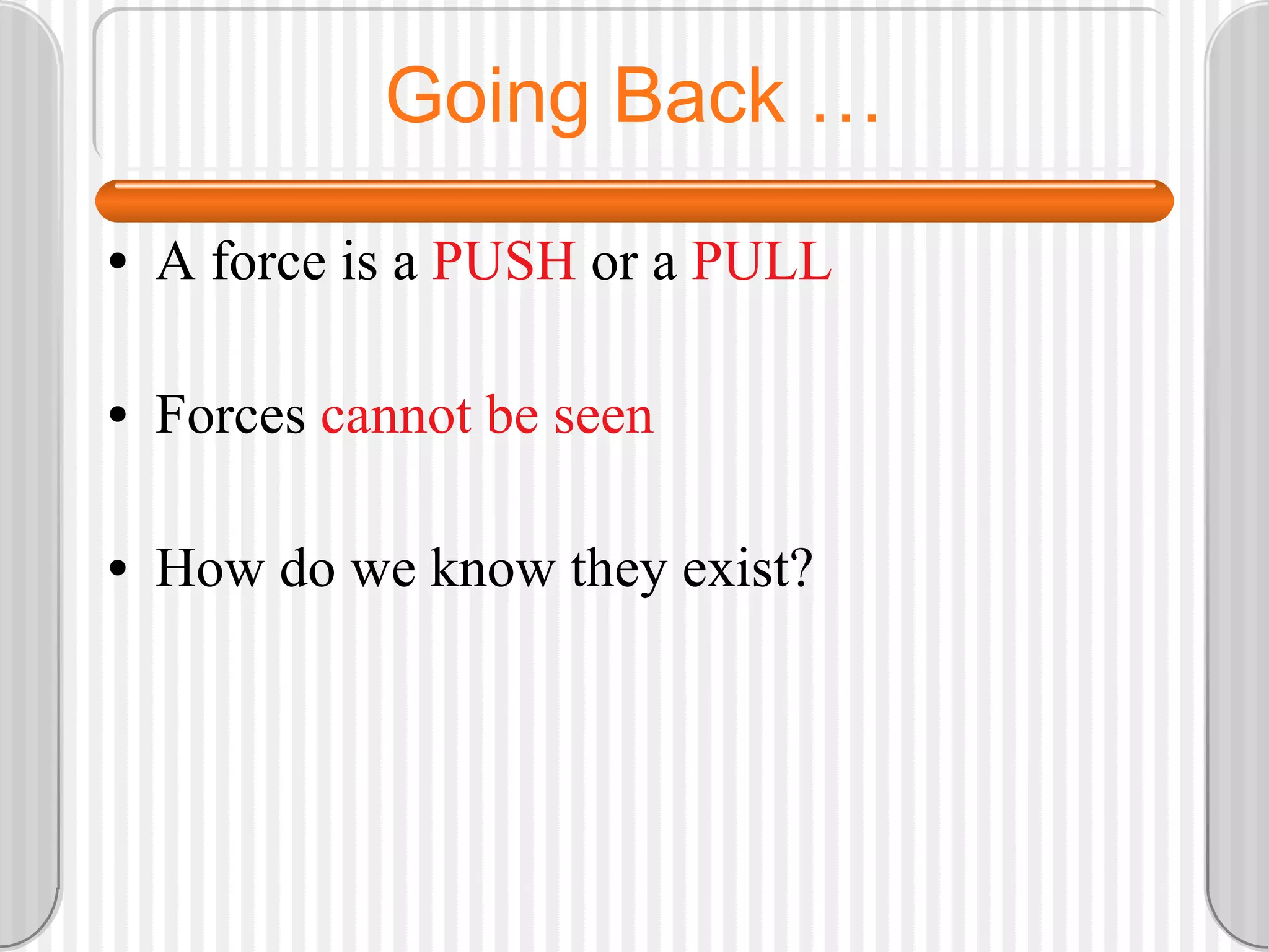 Going Back … A force is a PUSH or a PULL Forces cannot be seen How do we know they exist?