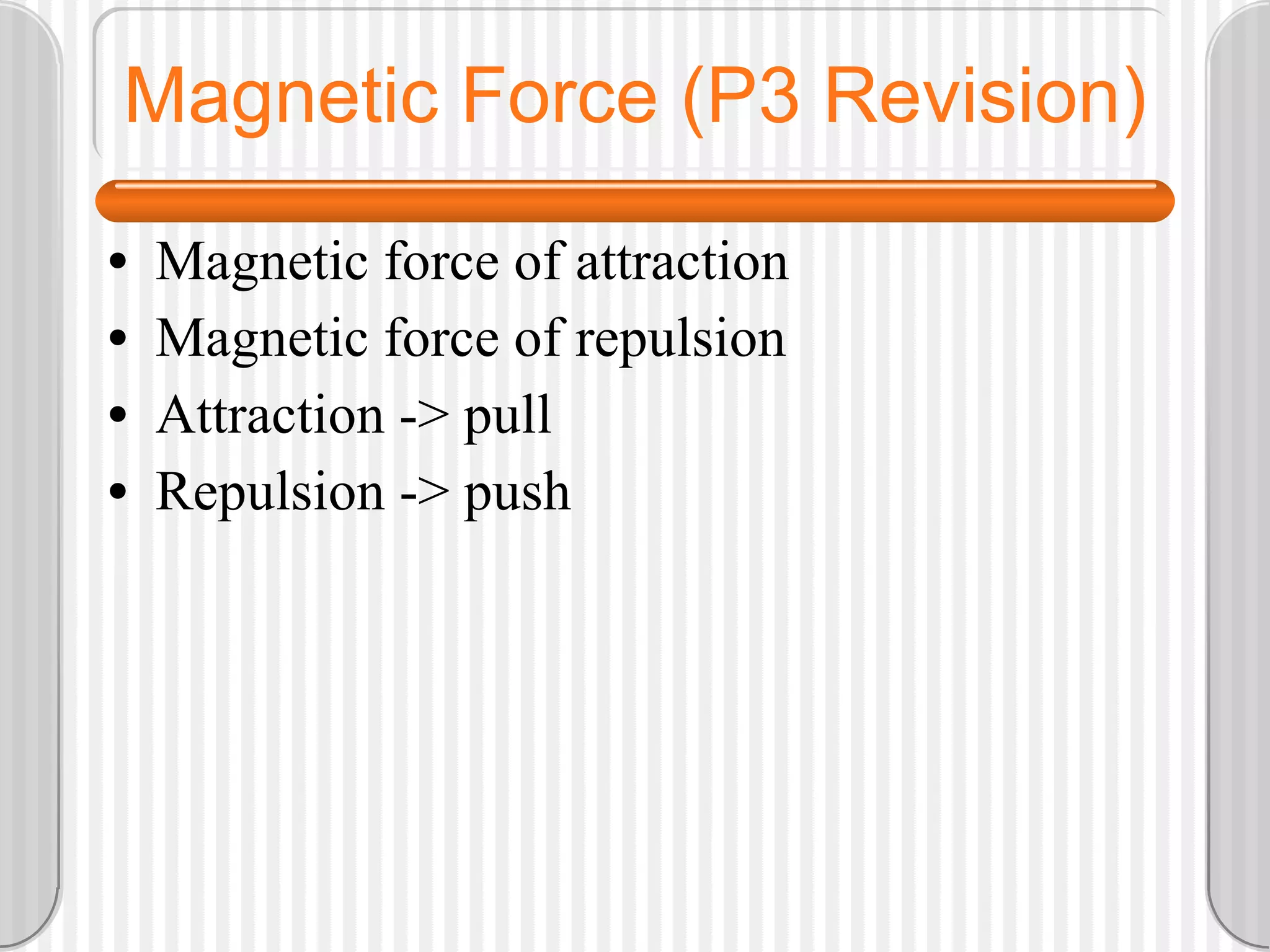 Magnetic Force (P3 Revision) Magnetic force of attraction Magnetic force of repulsion Attraction -> pull Repulsion -> push
