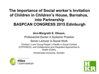 The Importance of Social worker’s Invitation
of Children in Children’s House, Barnahus,
into Partnership
BASPCAN CONGRESS 2015 Edinburgh
 