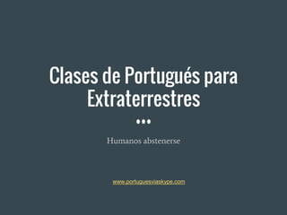Clases de Portugués para
Extraterrestres
Humanos abstenerse
www.portuguesviaskype.com
 