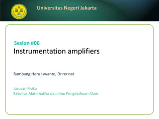 Instrumentation amplifiers   Bambang Heru Iswanto, Dr.rer.nat Sesion #06 Jurusan Fisika Fakultas Matematika dan Ilmu Pengetahuan Alam 