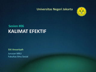 KALIMAT EFEKTIF Siti Ansoriyah Sesion #06 Jurusan MKU Fakultas Ilmu Sosial 