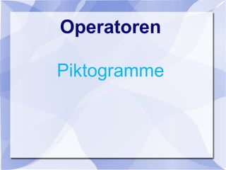 Operatoren
Piktogramme
 