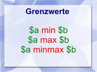 Grenzwerte
$a min $b
$a max $b
$a minmax $b
 