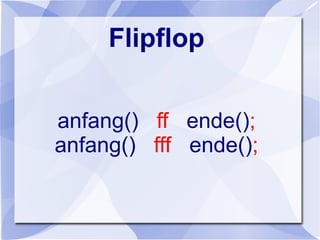 Flipflop
anfang() ff ende();
anfang() fff ende();
 
