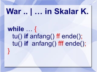 War .. | … in Skalar K.
while … {
tu() if anfang() ff ende();
tu() if anfang() fff ende();
}
 