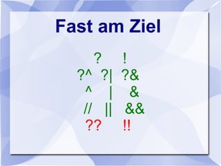 Fast am Ziel
? !
?^ ?| ?&
^ | &
// || &&
?? !!
 