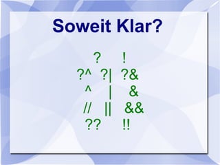 Soweit Klar?
? !
?^ ?| ?&
^ | &
// || &&
?? !!
 