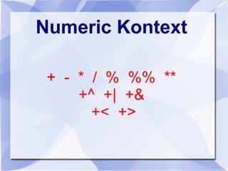 Numeric Kontext
+ - * / % %% **
+^ +| +&
+< +>
 