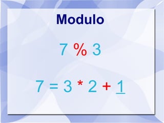 Modulo
7 % 3
7 = 3 * 2 + 1
 