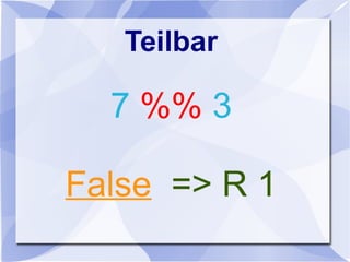 Teilbar
7 %% 3
False => R 1
 