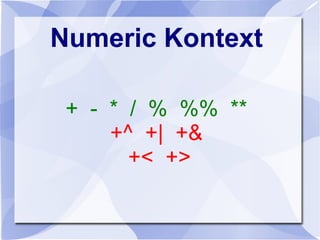 Numeric Kontext
+ - * / % %% **
+^ +| +&
+< +>
 