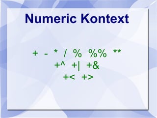 Numeric Kontext
+ - * / % %% **
+^ +| +&
+< +>
 