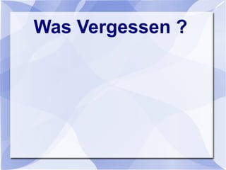 Was Vergessen ?
 