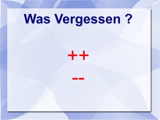 Was Vergessen ?
++
--
 