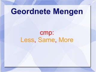 Geordnete Mengen
cmp:
Less, Same, More
 