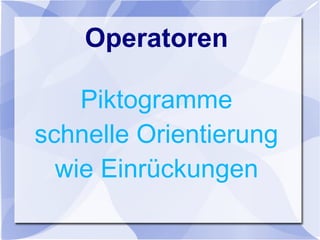Operatoren
Piktogramme
schnelle Orientierung
wie Einrückungen
 