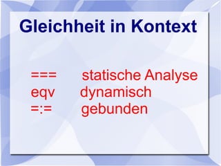 Gleichheit in Kontext
=== statische Analyse
eqv dynamisch
=:= gebunden
 
