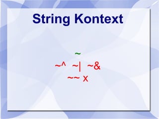 String Kontext
~
~^ ~| ~&
~~ x
 