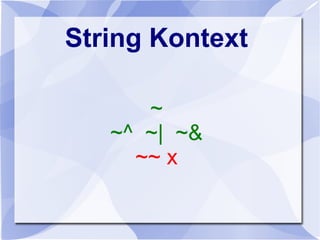 String Kontext
~
~^ ~| ~&
~~ x
 