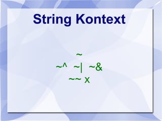 String Kontext
~
~^ ~| ~&
~~ x
 