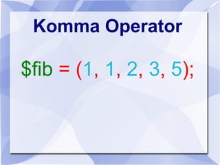 Komma Operator
$fib = (1, 1, 2, 3, 5);
 