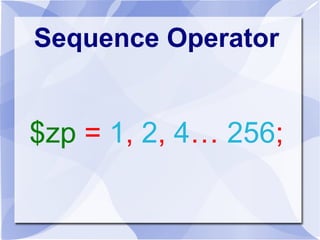 Sequence Operator
$zp = 1, 2, 4… 256;
 