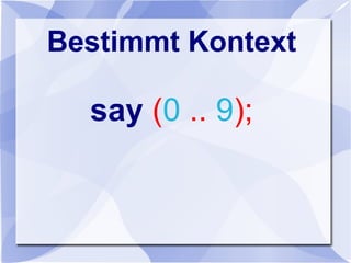 Bestimmt Kontext
say (0 .. 9);
 