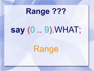 Range ???
say (0 .. 9).WHAT;
Range
 