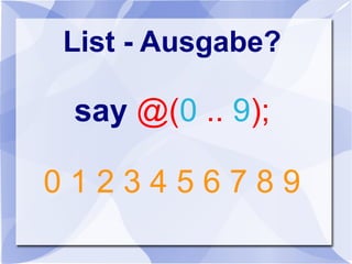 List - Ausgabe?
say @(0 .. 9);
0 1 2 3 4 5 6 7 8 9
 