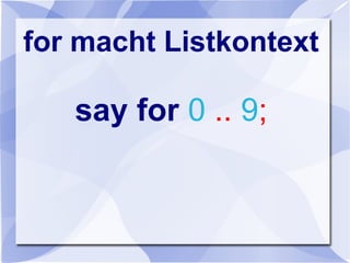 for macht Listkontext
say for 0 .. 9;
 