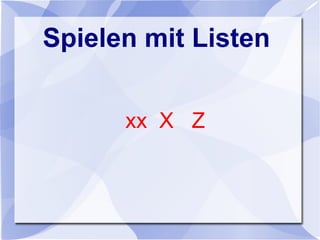 Spielen mit Listen
xx X Z
 