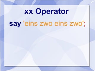 xx Operator
say 'eins zwo eins zwo';
 