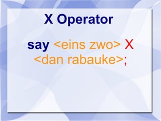 X Operator
say <eins zwo> X
<dan rabauke>;
 
