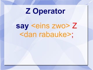 Z Operator
say <eins zwo> Z
<dan rabauke>;
 