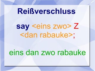 Reißverschluss
say <eins zwo> Z
<dan rabauke>;
eins dan zwo rabauke
 
