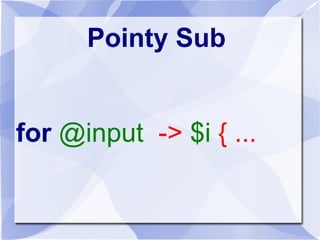 Pointy Sub
for @input -> $i { ...
 