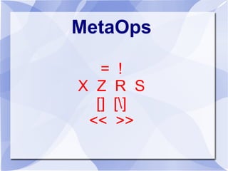 MetaOps
= !
X Z R S
[] []
<< >>
 