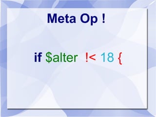Meta Op !
if $alter !< 18 {
 