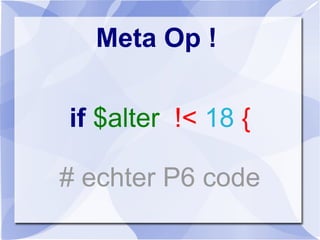Meta Op !
if $alter !< 18 {
# echter P6 code
 