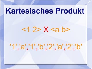Kartesisches Produkt
<1 2> X <a b>
'1','a','1','b','2','a','2','b'
 