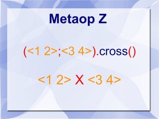 Metaop Z
(<1 2>;<3 4>).cross()
<1 2> X <3 4>
 