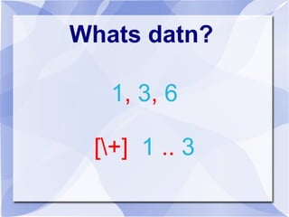 Whats datn?
1, 3, 6
[+] 1 .. 3
 