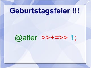 Geburtstagsfeier !!!
@alter >>+=>> 1;
 